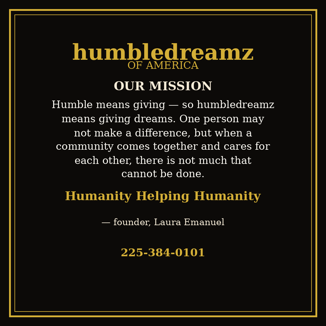 Our mission: Humble means giving — so Humbledreamz means giving dreams. Humanity Helping Humanity.